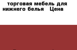 торговая мебель для нижнего белья › Цена ­ 70 000 - Ростовская обл., Миллеровский р-н Бизнес » Оборудование   . Ростовская обл.